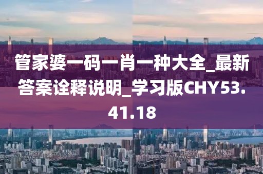 管家婆一码一肖一种大全_最新答案诠释说明_学习版CHY53.41.18