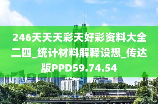 246天天天彩天好彩资料大全二四_统计材料解释设想_传达版PPD59.74.54
