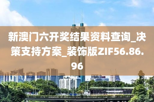 新澳门六开奖结果资料查询_决策支持方案_装饰版ZIF56.86.96