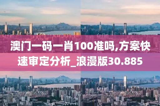 澳门一码一肖100准吗,方案快速审定分析_浪漫版30.885