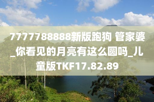 7777788888新版跑狗 管家婆_你看见的月亮有这么圆吗_儿童版TKF17.82.89