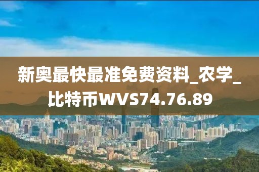 新奥最快最准免费资料_农学_比特币WVS74.76.89