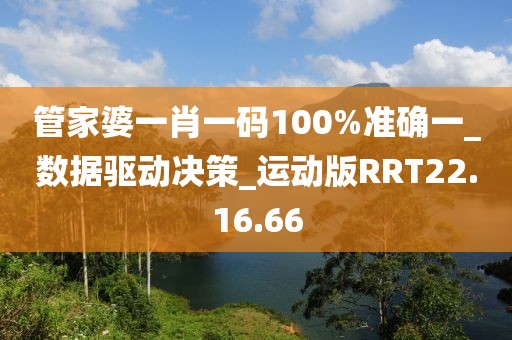 管家婆一肖一码100%准确一_数据驱动决策_运动版RRT22.16.66