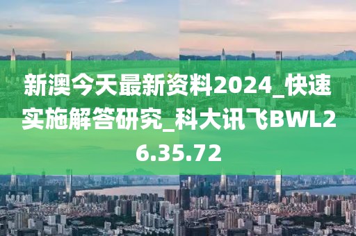 新澳今天最新资料2024_快速实施解答研究_科大讯飞BWL26.35.72