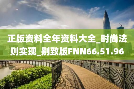 正版资料全年资料大全_时尚法则实现_别致版FNN66.51.96