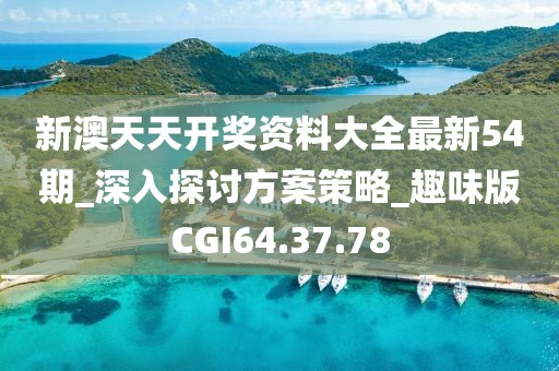 新澳天天开奖资料大全最新54期_深入探讨方案策略_趣味版CGI64.37.78