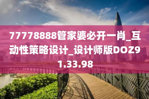 77778888管家婆必开一肖_互动性策略设计_设计师版DOZ91.33.98
