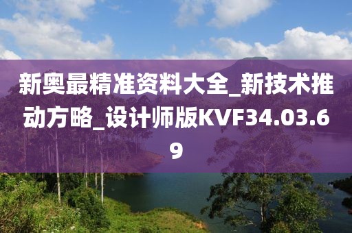 新奥最精准资料大全_新技术推动方略_设计师版KVF34.03.69