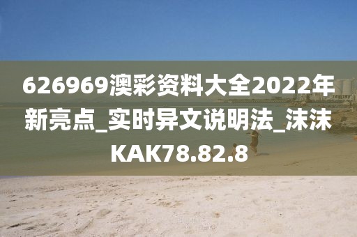 626969澳彩资料大全2022年新亮点_实时异文说明法_沫沫KAK78.82.8