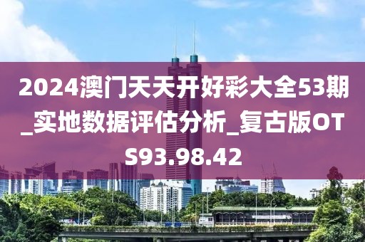 2024澳门天天开好彩大全53期_实地数据评估分析_复古版OTS93.98.42