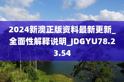 2024新澳正版资料最新更新_全面性解释说明_JDGYU78.23.54