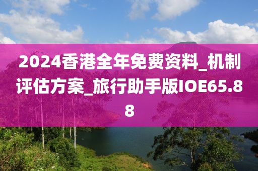 2024香港全年免费资料_机制评估方案_旅行助手版IOE65.88