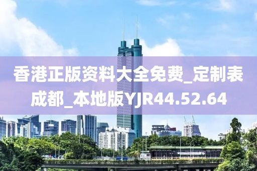 香港正版资料大全免费_定制表成都_本地版YJR44.52.64