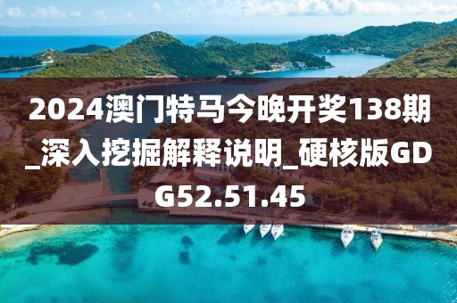 2024澳门特马今晚开奖138期_深入挖掘解释说明_硬核版GDG52.51.45