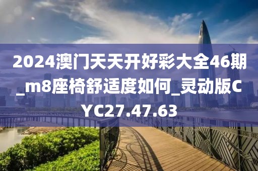 2024澳门天天开好彩大全46期_m8座椅舒适度如何_灵动版CYC27.47.63