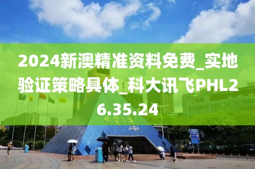 2024新澳精准资料免费_实地验证策略具体_科大讯飞PHL26.35.24