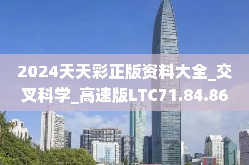 2024天天彩正版资料大全_交叉科学_高速版LTC71.84.86