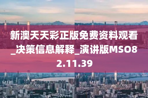 新澳天天彩正版免费资料观看_决策信息解释_演讲版MSO82.11.39