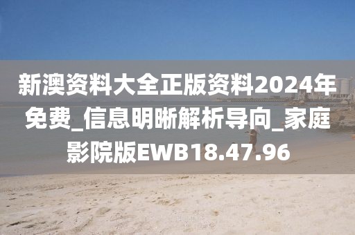 新澳资料大全正版资料2024年免费_信息明晰解析导向_家庭影院版EWB18.47.96