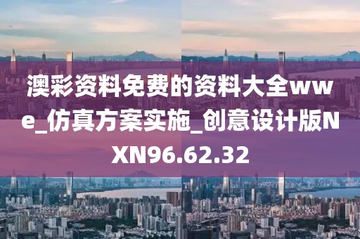 澳彩资料免费的资料大全wwe_仿真方案实施_创意设计版NXN96.62.32