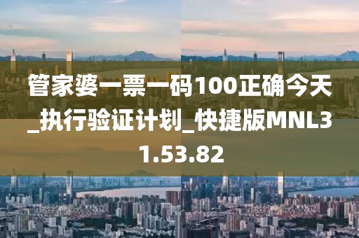 管家婆一票一码100正确今天_执行验证计划_快捷版MNL31.53.82