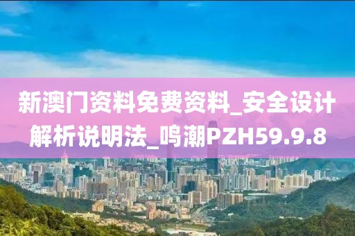 新澳门资料免费资料_安全设计解析说明法_鸣潮PZH59.9.8