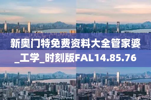 新奥门特免费资料大全管家婆_工学_时刻版FAL14.85.76
