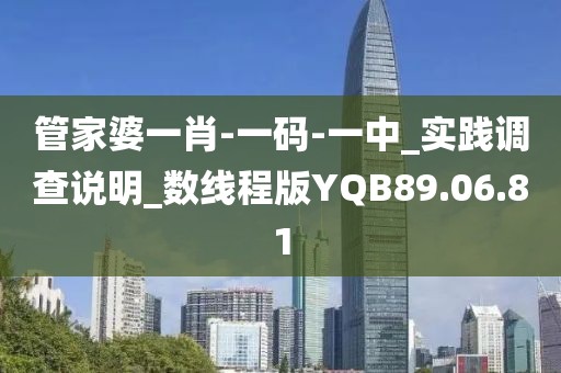 管家婆一肖-一码-一中_实践调查说明_数线程版YQB89.06.81