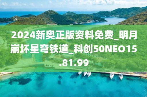 2024新奥正版资料免费_明月崩坏星穹铁道_科创50NEO15.81.99
