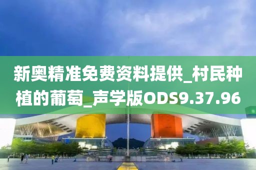 新奥精准免费资料提供_村民种植的葡萄_声学版ODS9.37.96