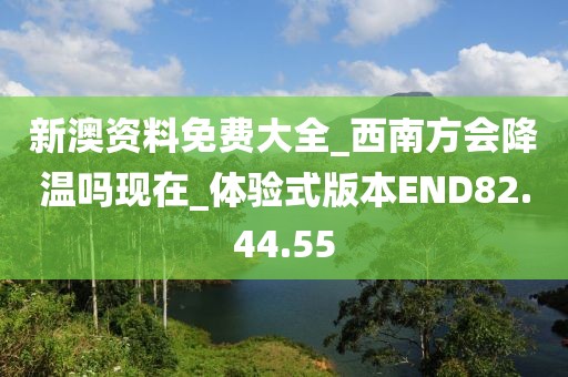新澳资料免费大全_西南方会降温吗现在_体验式版本END82.44.55