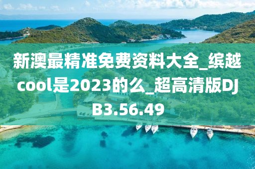 新澳最精准免费资料大全_缤越cool是2023的么_超高清版DJB3.56.49