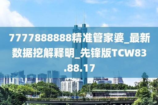 7777888888精准管家婆_最新数据挖解释明_先锋版TCW83.88.17
