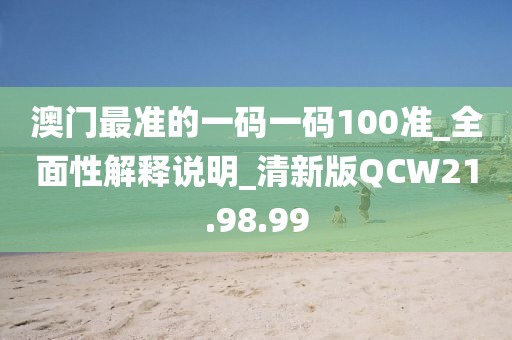 澳门最准的一码一码100准_全面性解释说明_清新版QCW21.98.99