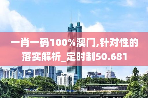 一肖一码100%澳门,针对性的落实解析_定时制50.681