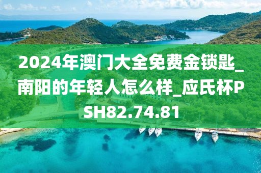 2024年澳门大全免费金锁匙_南阳的年轻人怎么样_应氏杯PSH82.74.81
