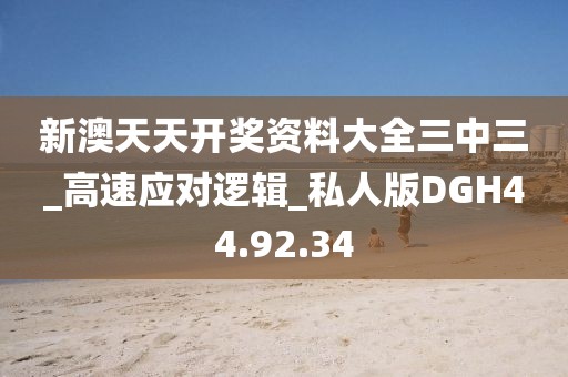 新澳天天开奖资料大全三中三_高速应对逻辑_私人版DGH44.92.34