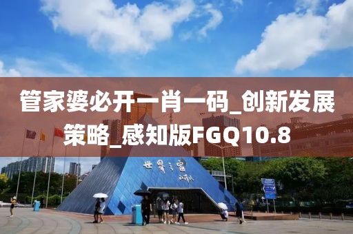 管家婆必开一肖一码_创新发展策略_感知版FGQ10.8