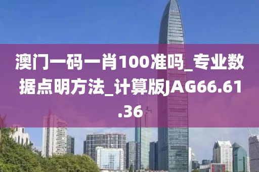 澳门一码一肖100准吗_专业数据点明方法_计算版JAG66.61.36