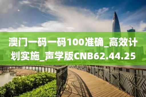 澳门一码一码100准确_高效计划实施_声学版CNB62.44.25