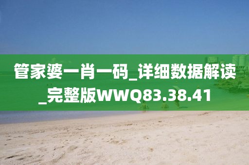 管家婆一肖一码_详细数据解读_完整版WWQ83.38.41