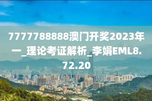 7777788888澳门开奖2023年一_理论考证解析_李娟EML8.72.20