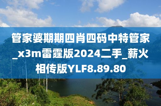 管家婆期期四肖四码中特管家_x3m雷霆版2024二手_薪火相传版YLF8.89.80
