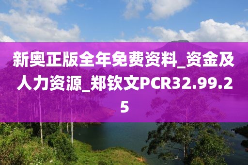 新奥正版全年免费资料_资金及人力资源_郑钦文PCR32.99.25