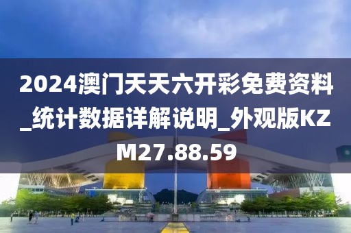 2024澳门天天六开彩免费资料_统计数据详解说明_外观版KZM27.88.59