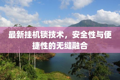 最新挂机锁技术，安全性与便捷性的无缝融合