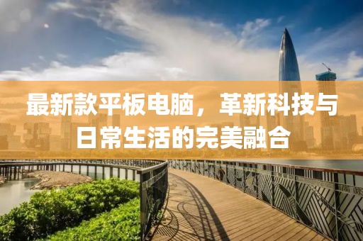 最新款平板电脑，革新科技与日常生活的完美融合