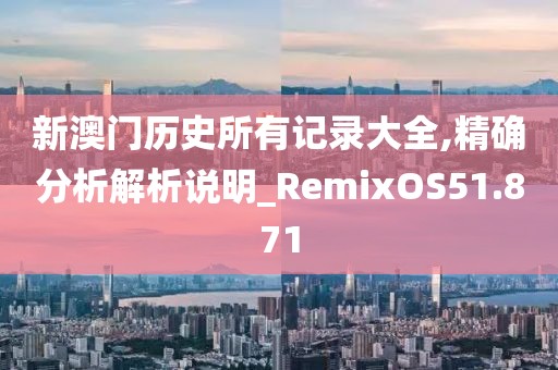 新澳门历史所有记录大全,精确分析解析说明_RemixOS51.871