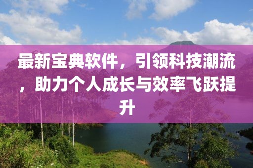 最新宝典软件，引领科技潮流，助力个人成长与效率飞跃提升