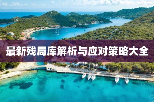 最新残局库解析与应对策略大全